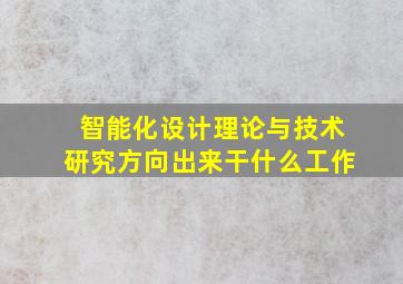 智能化设计理论与技术研究方向出来干什么工作