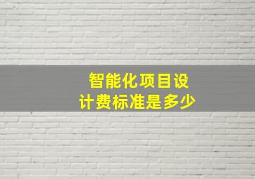 智能化项目设计费标准是多少