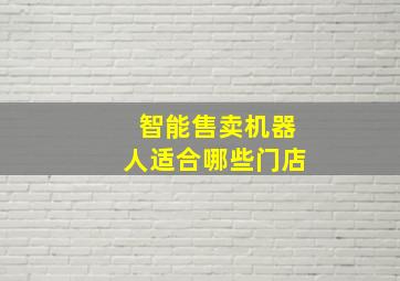 智能售卖机器人适合哪些门店