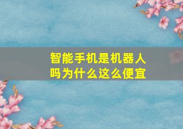 智能手机是机器人吗为什么这么便宜