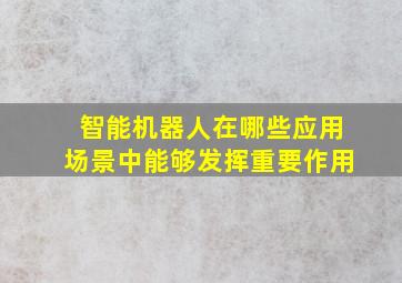 智能机器人在哪些应用场景中能够发挥重要作用