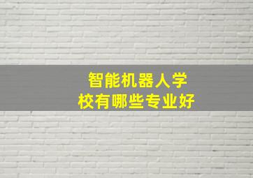 智能机器人学校有哪些专业好