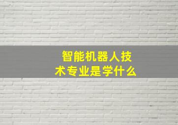 智能机器人技术专业是学什么