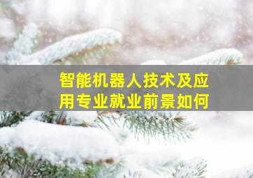 智能机器人技术及应用专业就业前景如何