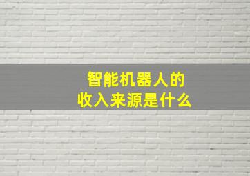 智能机器人的收入来源是什么