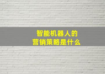 智能机器人的营销策略是什么