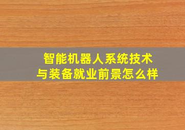 智能机器人系统技术与装备就业前景怎么样