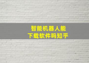 智能机器人能下载软件吗知乎