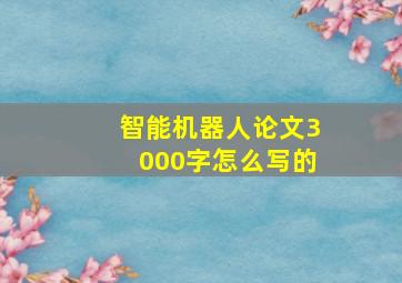 智能机器人论文3000字怎么写的