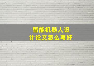 智能机器人设计论文怎么写好