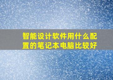 智能设计软件用什么配置的笔记本电脑比较好