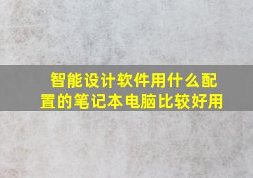 智能设计软件用什么配置的笔记本电脑比较好用