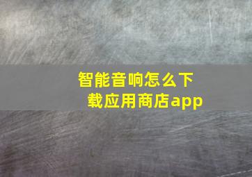 智能音响怎么下载应用商店app