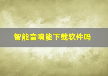 智能音响能下载软件吗