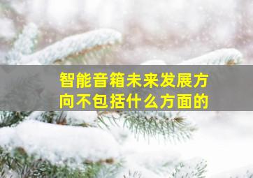 智能音箱未来发展方向不包括什么方面的