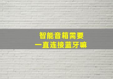 智能音箱需要一直连接蓝牙嘛