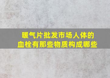 暖气片批发市场人体的血栓有那些物质构成哪些