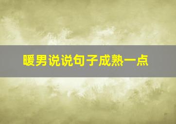 暖男说说句子成熟一点