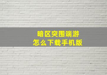 暗区突围端游怎么下载手机版