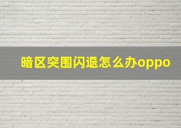 暗区突围闪退怎么办oppo