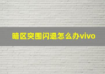 暗区突围闪退怎么办vivo