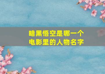 暗黑悟空是哪一个电影里的人物名字