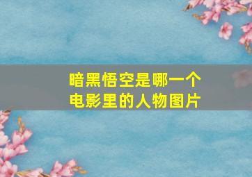 暗黑悟空是哪一个电影里的人物图片