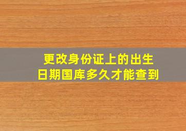 更改身份证上的出生日期国库多久才能查到