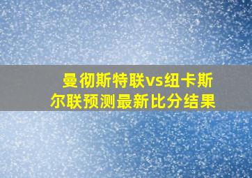 曼彻斯特联vs纽卡斯尔联预测最新比分结果