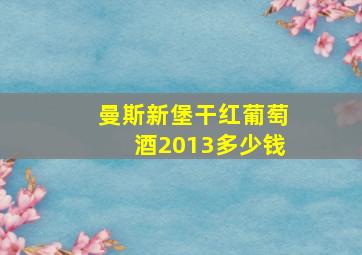 曼斯新堡干红葡萄酒2013多少钱