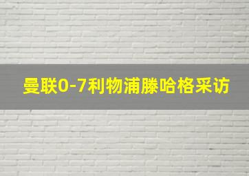 曼联0-7利物浦滕哈格采访