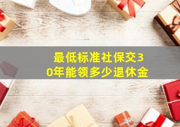 最低标准社保交30年能领多少退休金