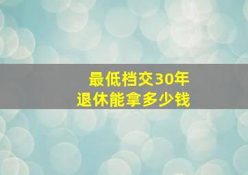 最低档交30年退休能拿多少钱