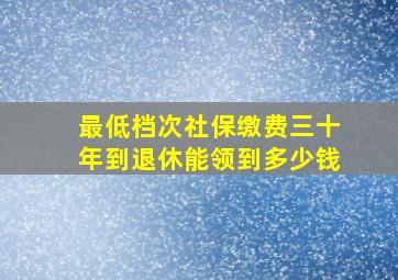 最低档次社保缴费三十年到退休能领到多少钱