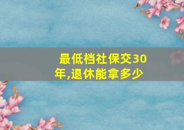 最低档社保交30年,退休能拿多少