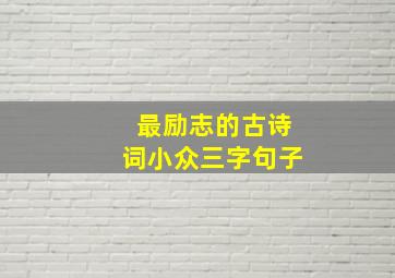 最励志的古诗词小众三字句子