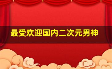 最受欢迎国内二次元男神