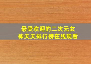 最受欢迎的二次元女神天天排行榜在线观看