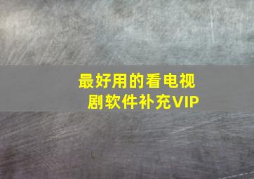 最好用的看电视剧软件补充VIP