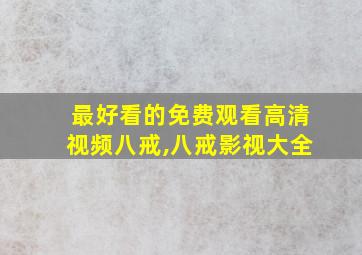 最好看的免费观看高清视频八戒,八戒影视大全