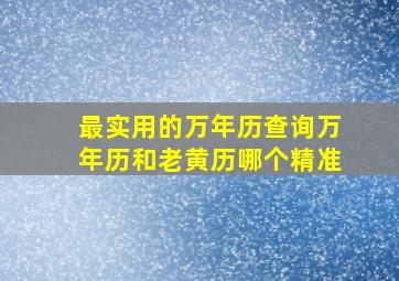 最实用的万年历查询万年历和老黄历哪个精准