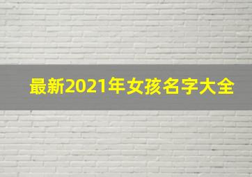 最新2021年女孩名字大全