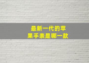 最新一代的苹果手表是哪一款