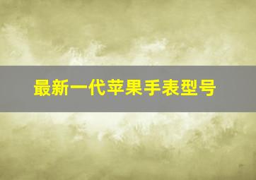 最新一代苹果手表型号