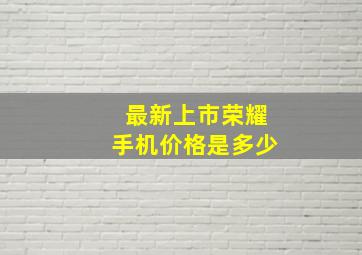 最新上市荣耀手机价格是多少