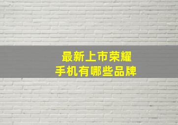 最新上市荣耀手机有哪些品牌