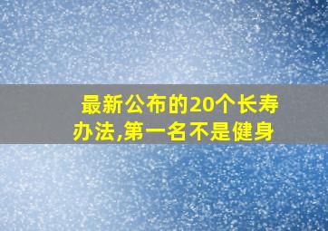 最新公布的20个长寿办法,第一名不是健身