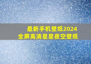 最新手机壁纸2024全屏高清星星夜空壁纸