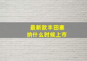 最新款丰田塞纳什么时候上市