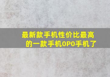 最新款手机性价比最高的一款手机0P0手机了